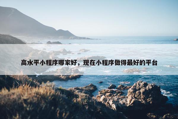 高水平小程序哪家好，现在小程序做得最好的平台