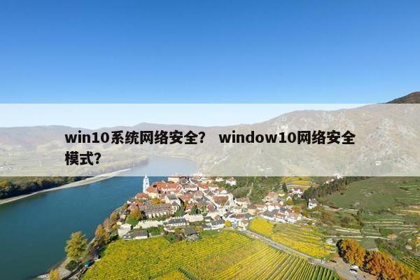 win10系统网络安全？ window10网络安全模式？