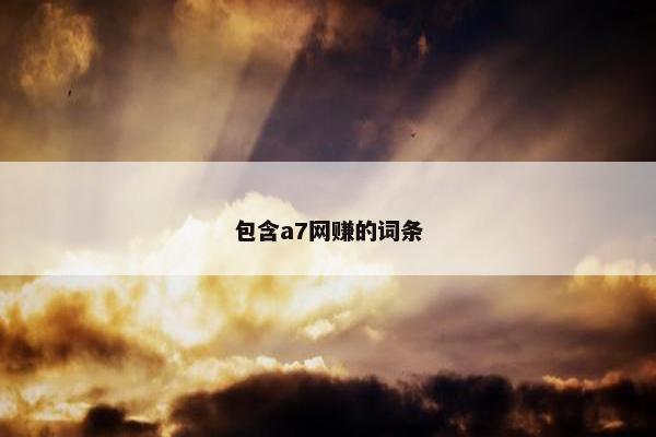 包含a7网赚的词条