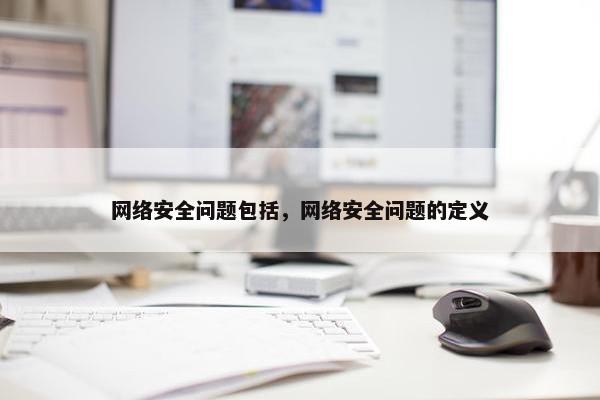 网络安全问题包括，网络安全问题的定义