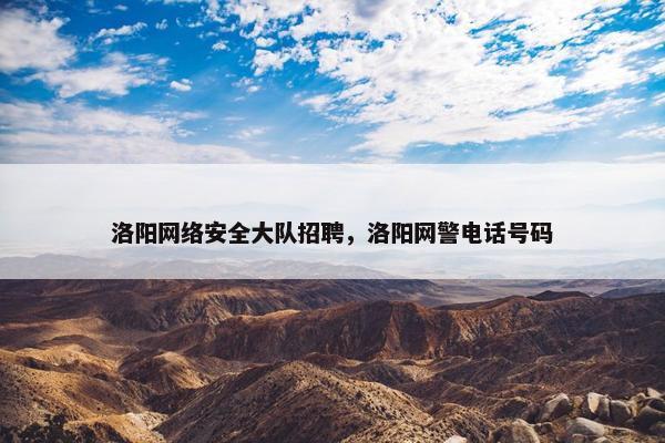 洛阳网络安全大队招聘，洛阳网警电话号码