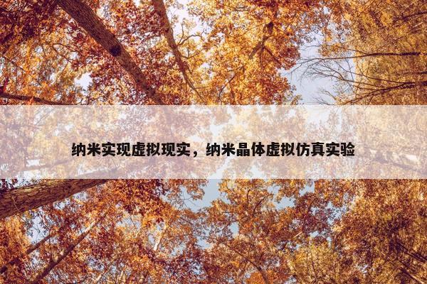 纳米实现虚拟现实，纳米晶体虚拟仿真实验