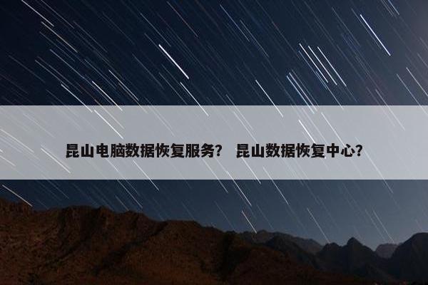 昆山电脑数据恢复服务？ 昆山数据恢复中心？