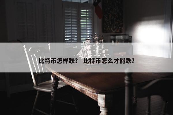 比特币怎样跌？ 比特币怎么才能跌？
