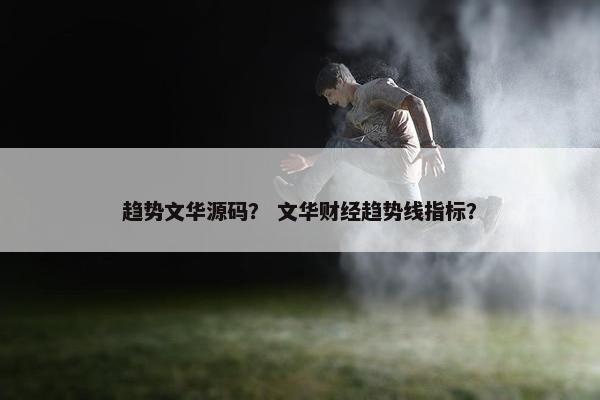 趋势文华源码？ 文华财经趋势线指标？