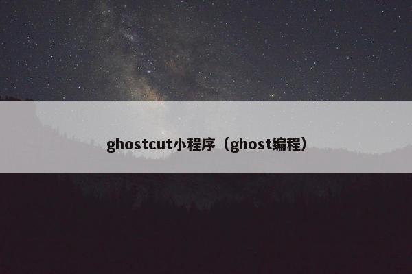 ghostcut小程序（ghost编程）