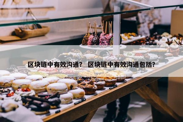 区块链中有效沟通？ 区块链中有效沟通包括？