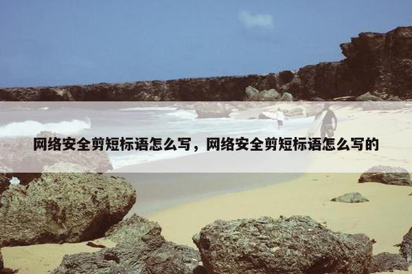 网络安全剪短标语怎么写，网络安全剪短标语怎么写的