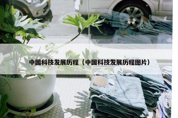中国科技发展历程（中国科技发展历程图片）