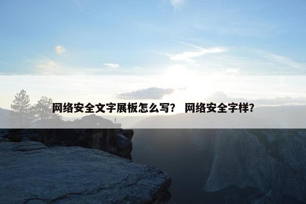 网络安全文字展板怎么写？ 网络安全字样？