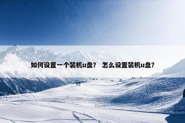 如何设置一个装机u盘？ 怎么设置装机u盘？