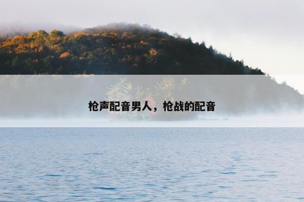 枪声配音男人，枪战的配音