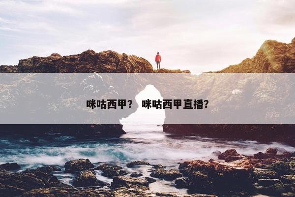 咪咕西甲？ 咪咕西甲直播？