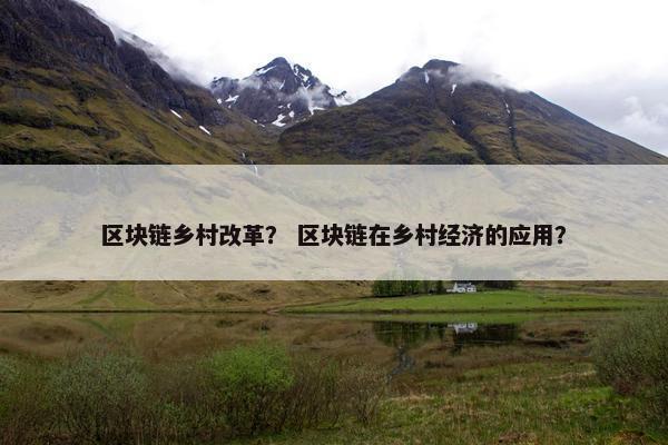区块链乡村改革？ 区块链在乡村经济的应用？