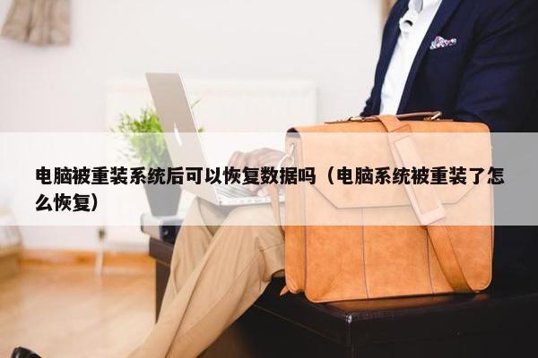 电脑被重装系统后可以恢复数据吗（电脑系统被重装了怎么恢复）