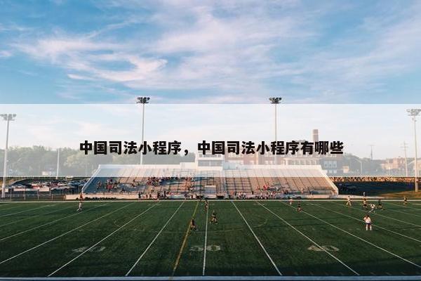 中国司法小程序，中国司法小程序有哪些