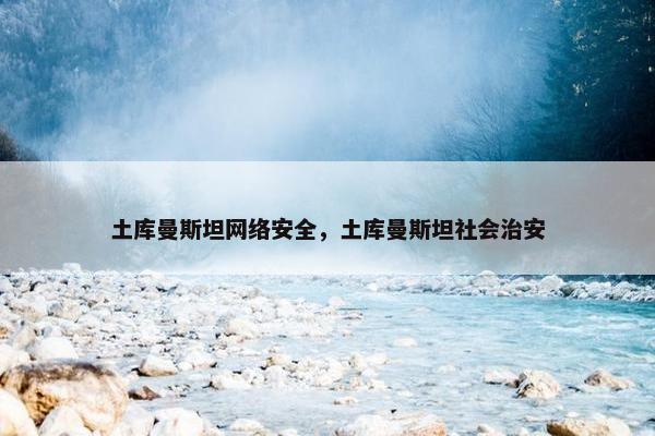 土库曼斯坦网络安全，土库曼斯坦社会治安
