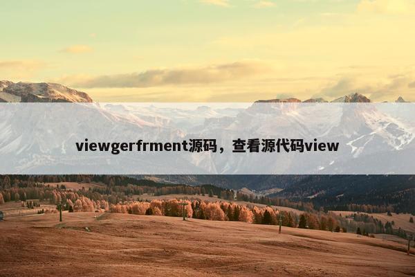 viewgerfrment源码，查看源代码view