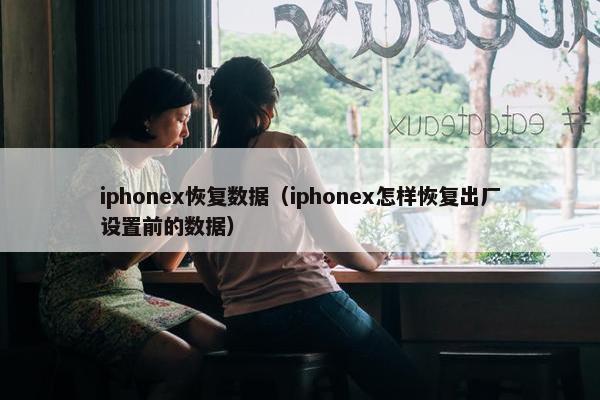 iphonex恢复数据（iphonex怎样恢复出厂设置前的数据）