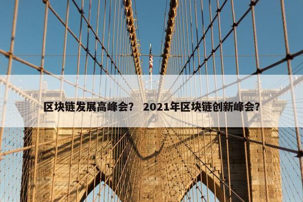 区块链发展高峰会？ 2021年区块链创新峰会？