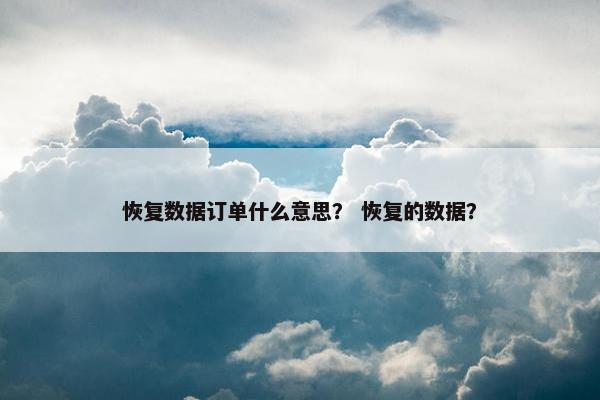 恢复数据订单什么意思？ 恢复的数据？