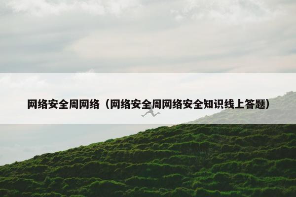 网络安全周网络（网络安全周网络安全知识线上答题）