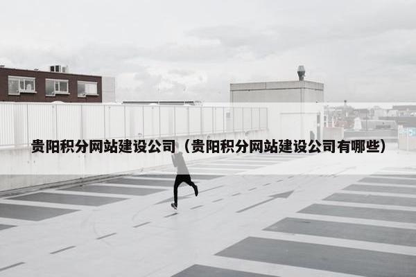 贵阳积分网站建设公司（贵阳积分网站建设公司有哪些）