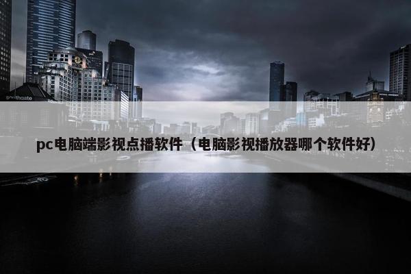 pc电脑端影视点播软件（电脑影视播放器哪个软件好）