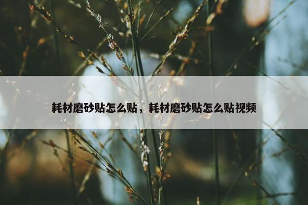 耗材磨砂贴怎么贴，耗材磨砂贴怎么贴视频