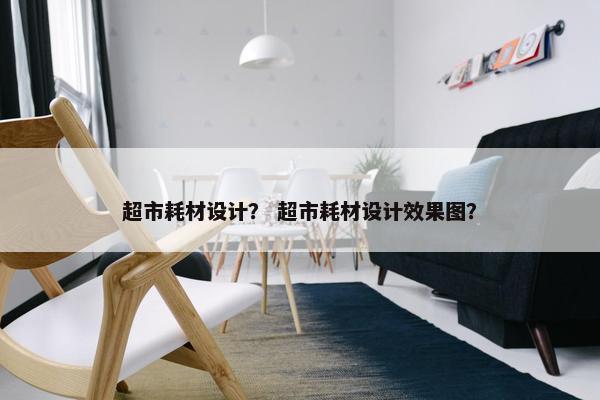 超市耗材设计？ 超市耗材设计效果图？