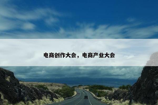 电商创作大会，电商产业大会