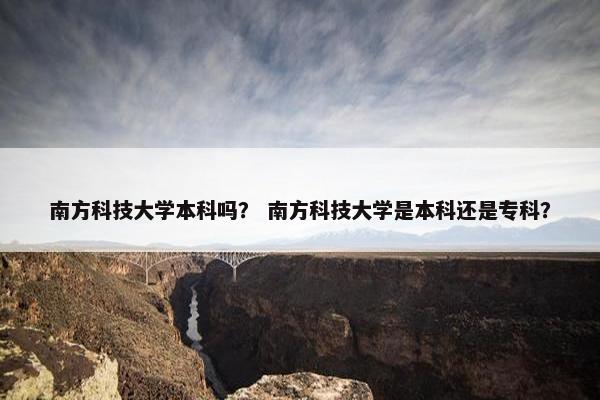 南方科技大学本科吗？ 南方科技大学是本科还是专科？