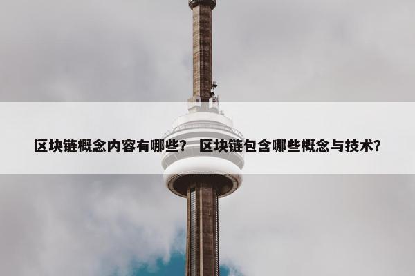 区块链概念内容有哪些？ 区块链包含哪些概念与技术？