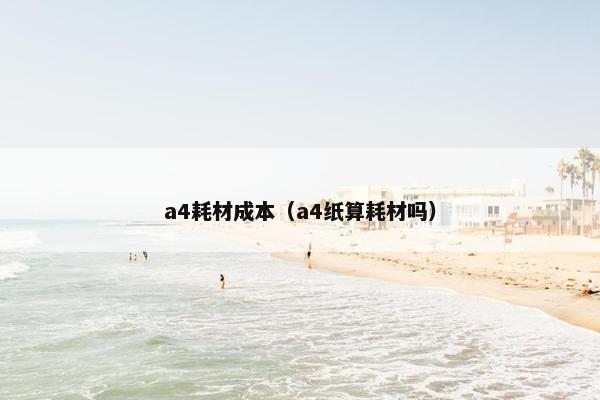 a4耗材成本（a4纸算耗材吗）