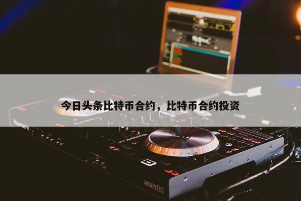 今日头条比特币合约，比特币合约投资
