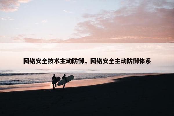 网络安全技术主动防御，网络安全主动防御体系