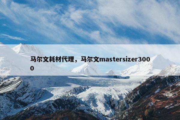 马尔文耗材代理，马尔文mastersizer3000