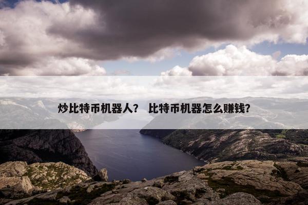 炒比特币机器人？ 比特币机器怎么赚钱？