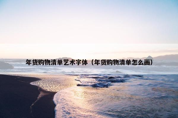 年货购物清单艺术字体（年货购物清单怎么画）