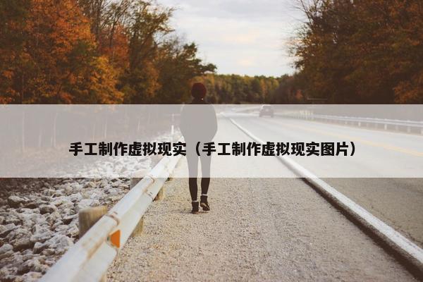 手工制作虚拟现实（手工制作虚拟现实图片）