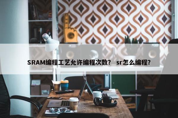 SRAM编程工艺允许编程次数？ sr怎么编程？