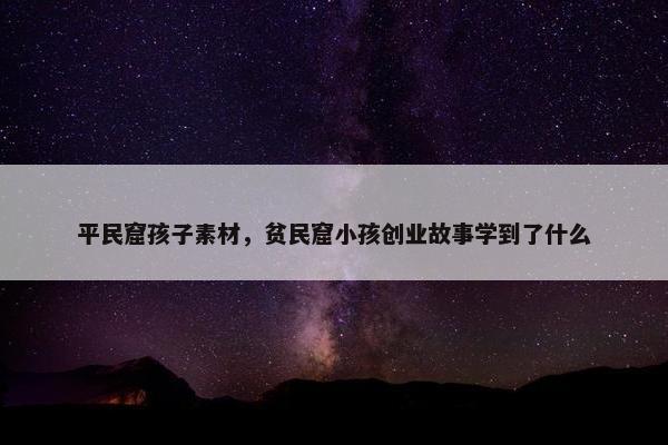 平民窟孩子素材，贫民窟小孩创业故事学到了什么