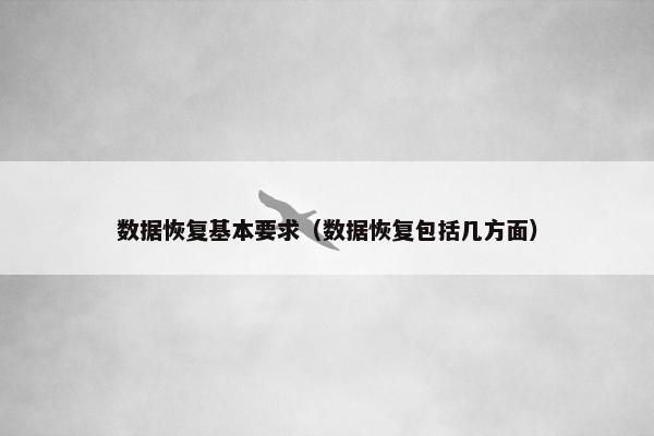 数据恢复基本要求（数据恢复包括几方面）