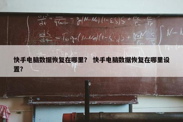 快手电脑数据恢复在哪里？ 快手电脑数据恢复在哪里设置？