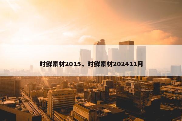 时鲜素材2015，时鲜素材202411月