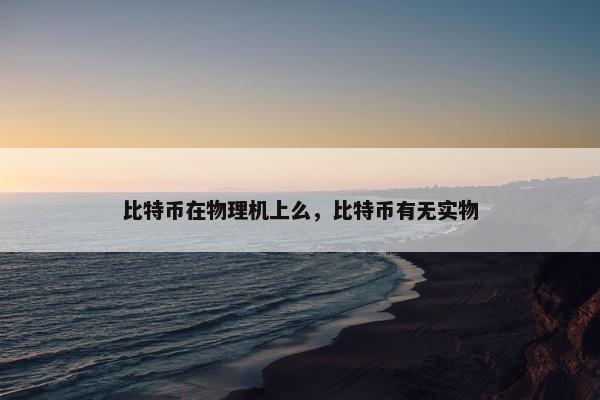 比特币在物理机上么，比特币有无实物
