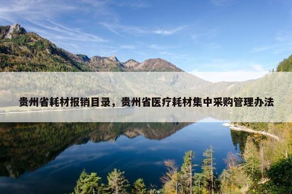 贵州省耗材报销目录，贵州省医疗耗材集中采购管理办法