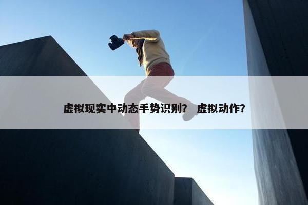 虚拟现实中动态手势识别？ 虚拟动作？