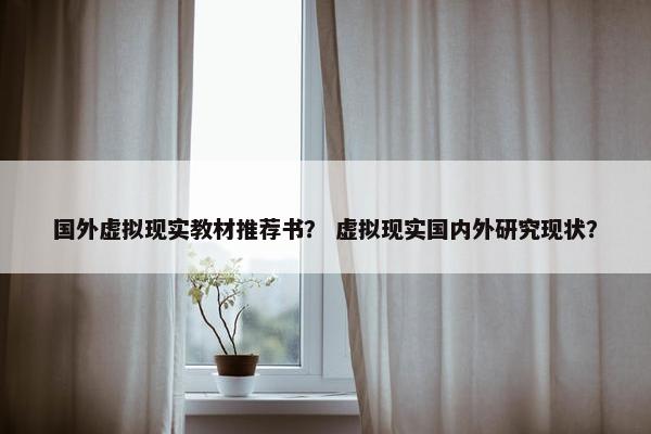国外虚拟现实教材推荐书？ 虚拟现实国内外研究现状？