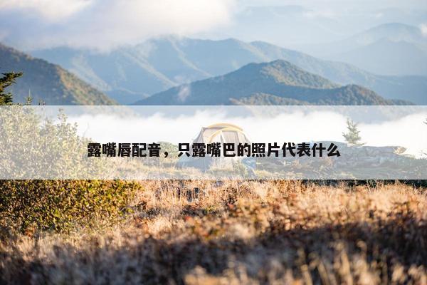 露嘴唇配音，只露嘴巴的照片代表什么